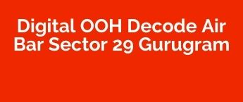 Book DOOH Online in Decode Air Bar Sector 29, DOOH Ads Company Sector 29